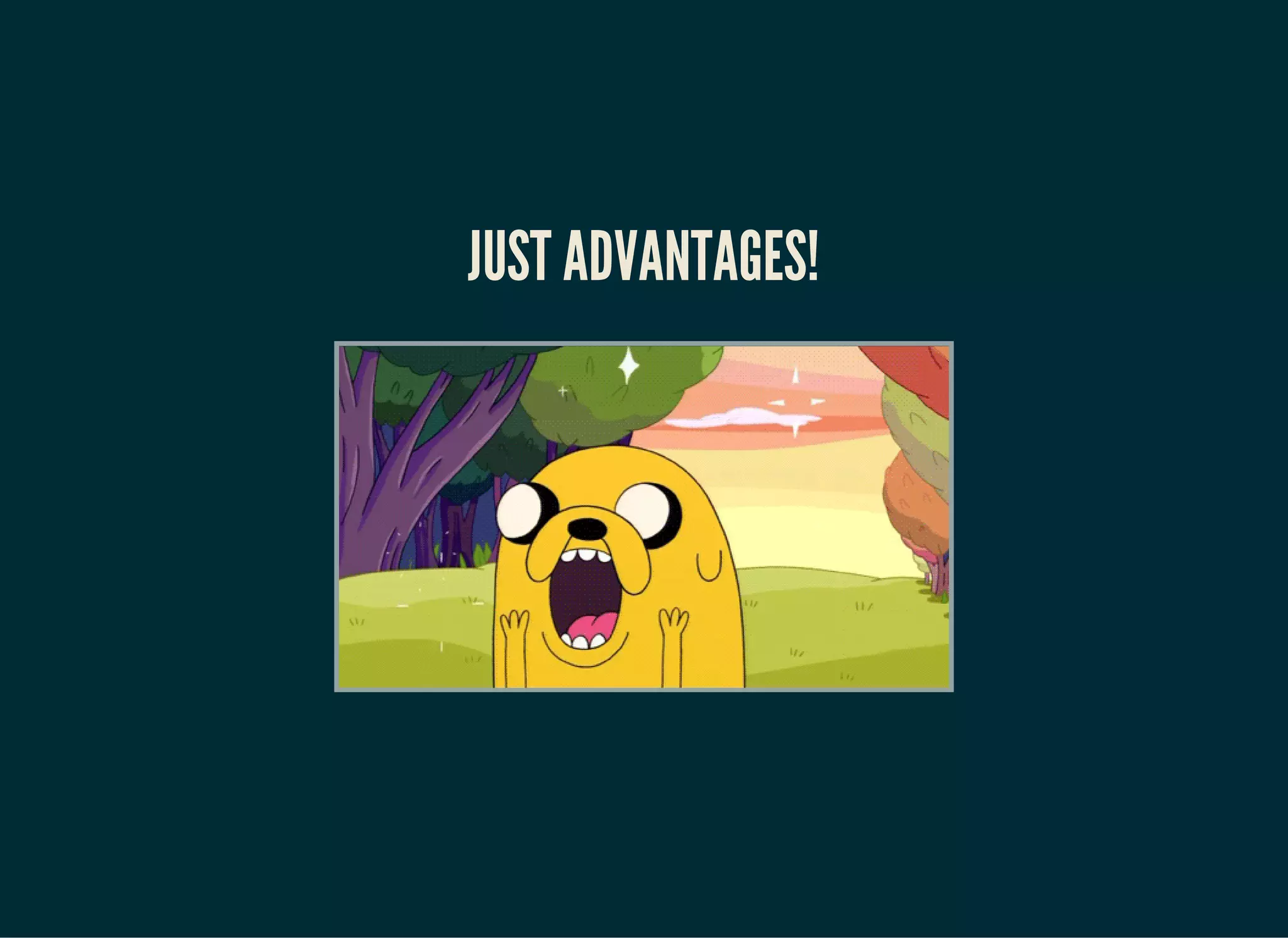 JUST ADVANTAGES!
 