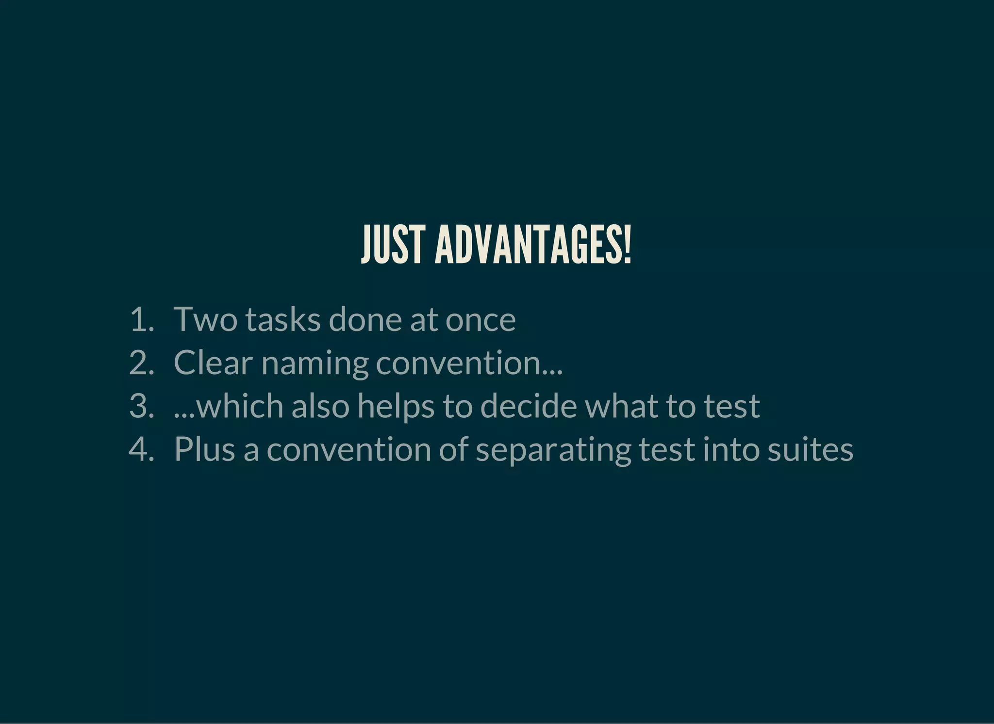 JUST ADVANTAGES!
1. Two tasks done at once
2. Clear naming convention...
3. ...which also helps to decide what to test
4. Plus a convention of separating test into suites
 