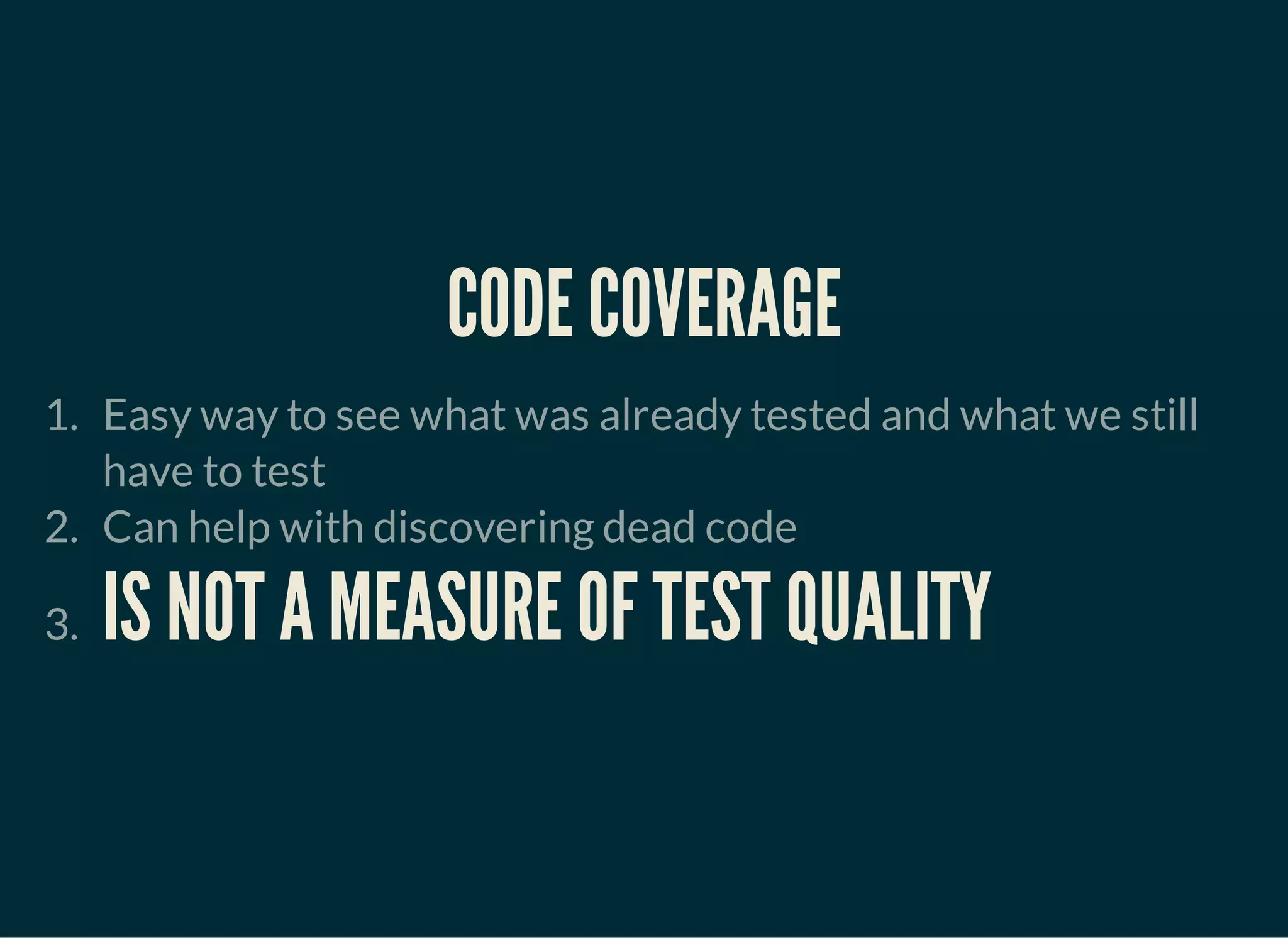 CODE COVERAGE
1. Easy way to see what was already tested and what we still
have to test
2. Can help with discovering dead code
3. IS NOT A MEASURE OF TEST QUALITY
 