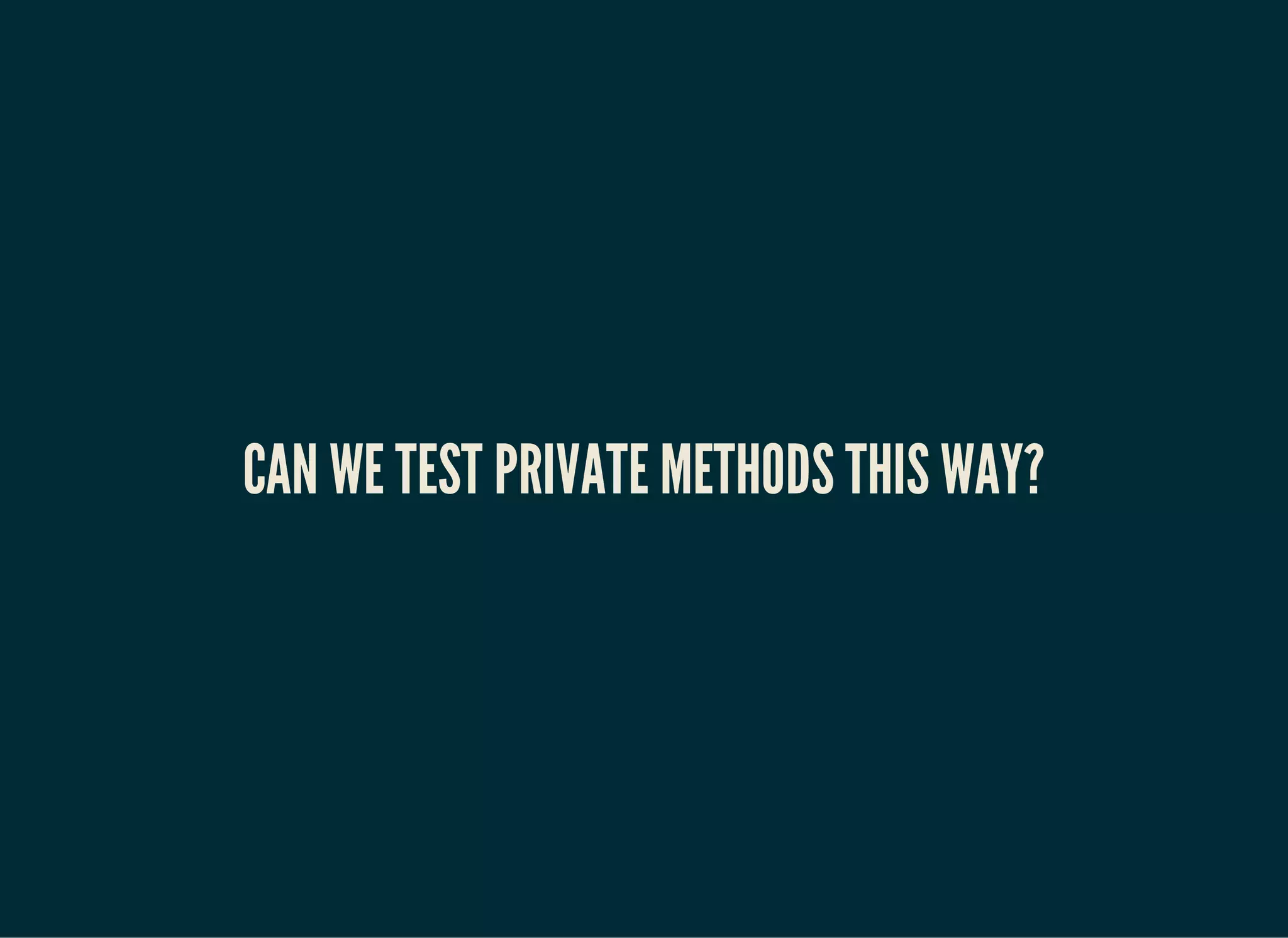 CAN WE TEST PRIVATE METHODS THIS WAY?
 
