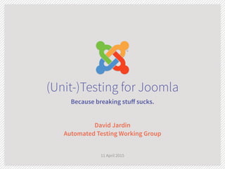 (Unit-)Testing for Joomla
Because breaking stuﬀ sucks.
David Jardin 
Automated Testing Working Group
11 April 2015
 