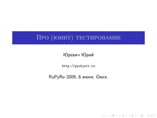 Про (юнит) тестирование

         Юревич Юрий

        http://pyobject.ru


   RuPyRu 2009, 6 июня, Омск.
 