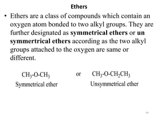 Ethers
• Ethers are a class of compounds which contain an
oxygen atom bonded to two alkyl groups. They are
further designa...