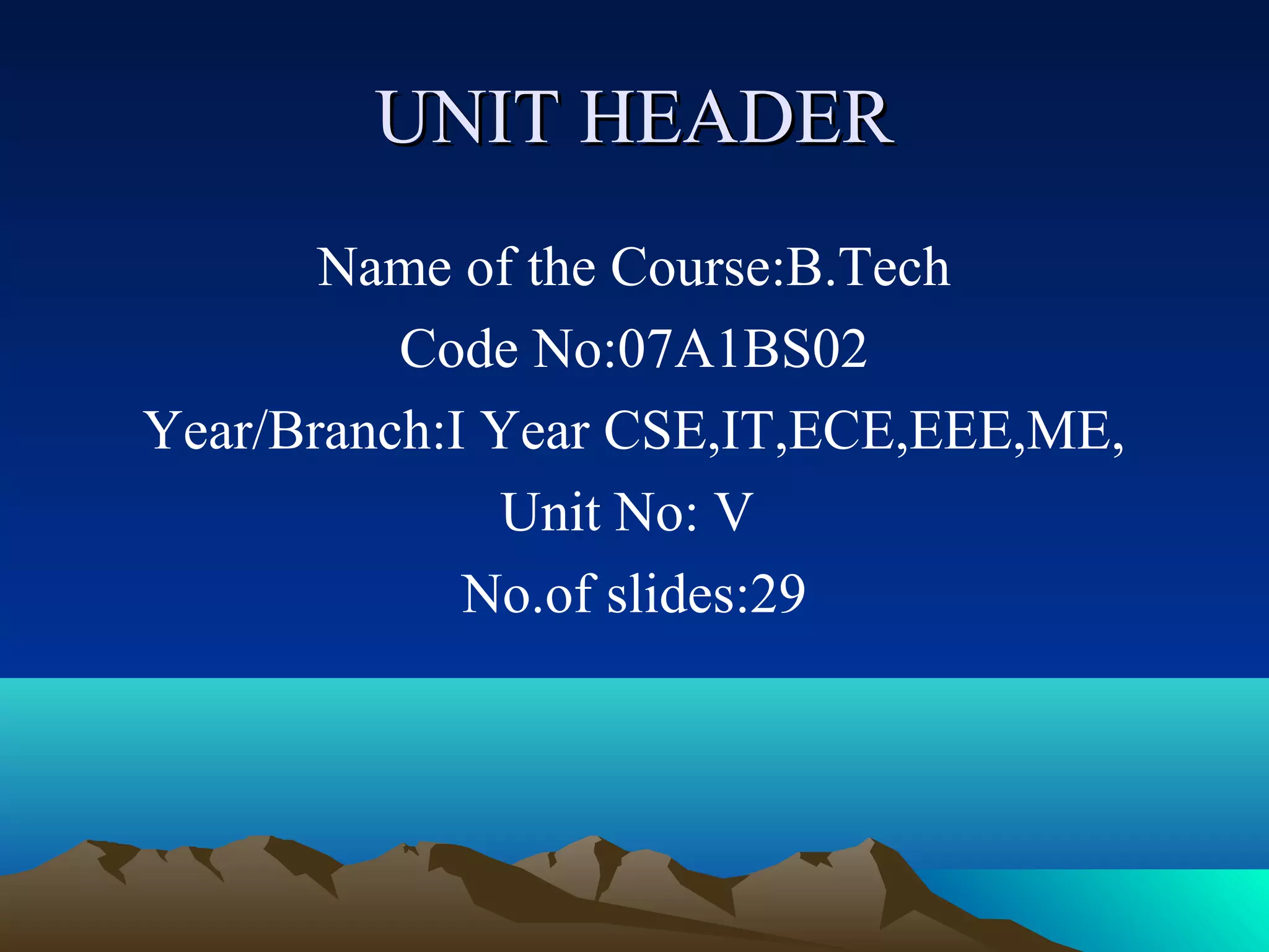 UNIT HEADER
       Name of the Course:B.Tech
          Code No:07A1BS02
Year/Branch:I Year CSE,IT,ECE,EEE,ME,
               Unit No: V
             No.of slides:29
 