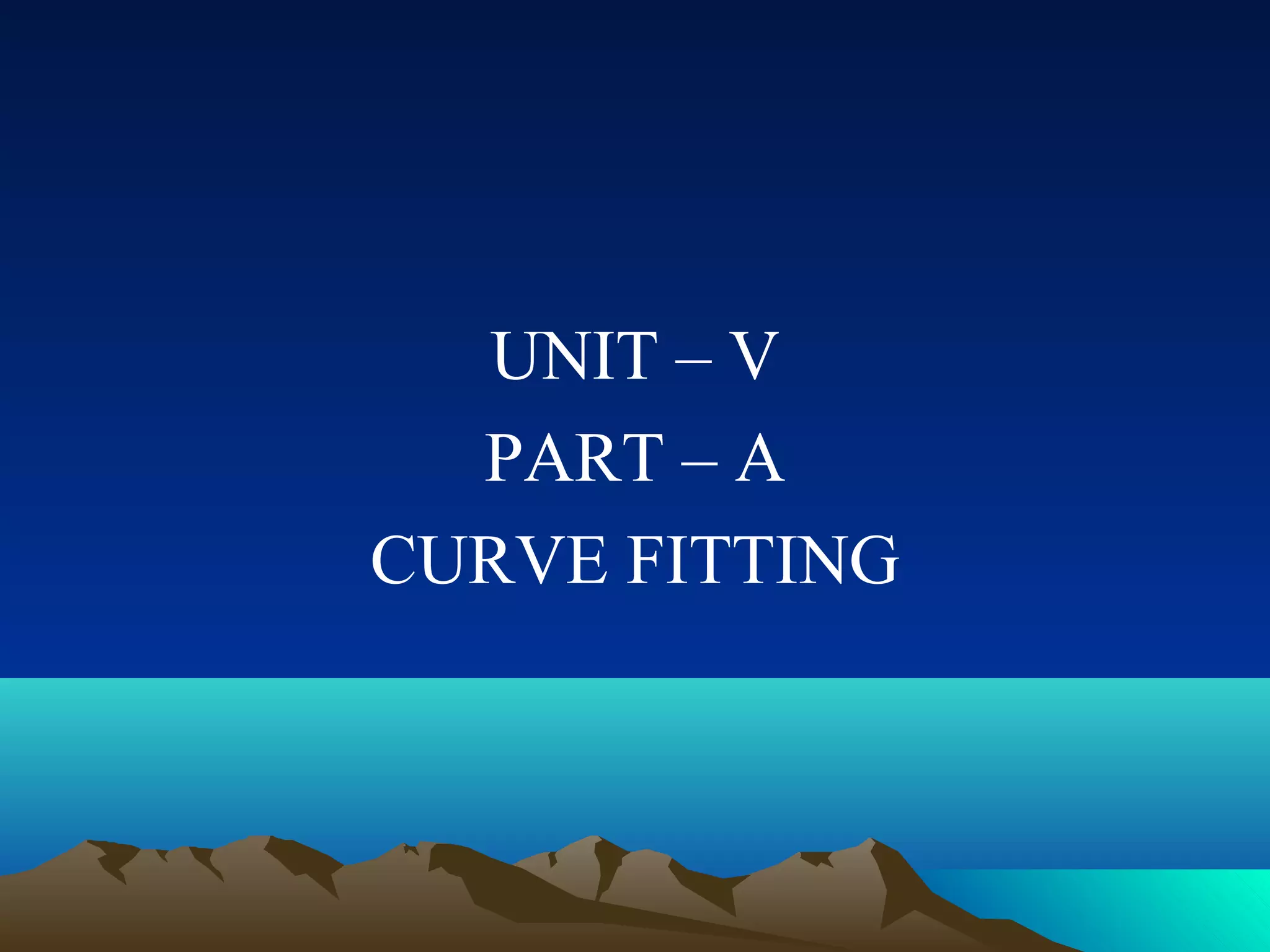 UNIT – V
  PART – A
CURVE FITTING
 