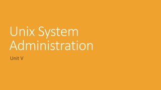 Unix System
Administration
Unit V
 