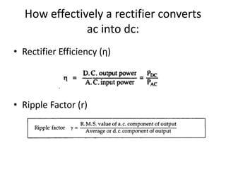 How effectively a rectifier converts
ac into dc:
• Rectifier Efficiency (η)
• Ripple Factor (r)
 
