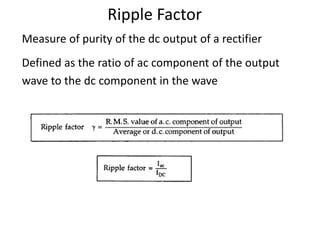 Ripple Factor
Measure of purity of the dc output of a rectifier
Defined as the ratio of ac component of the output
wave to the dc component in the wave
 