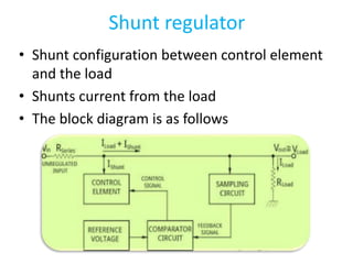 Shunt regulator
• Shunt configuration between control element
and the load
• Shunts current from the load
• The block diagram is as follows
 