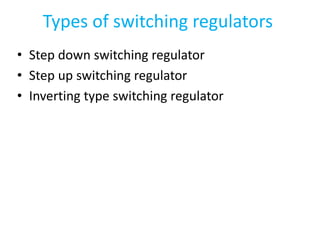 Types of switching regulators
• Step down switching regulator
• Step up switching regulator
• Inverting type switching regulator
 