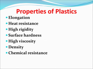 Properties of Plastics
 Elongation
 Heat resistance
 High rigidity
 Surface hardness
 High viscosity
 Density
 Chemical resistance
 