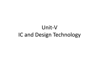 Unit-V
IC and Design Technology
 