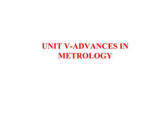UNIT V-ADVANCES IN
METROLOGY
 