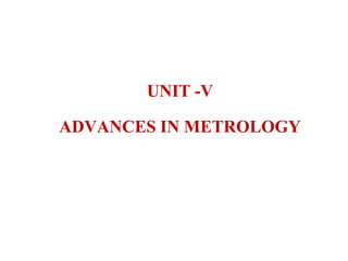 UNIT -V
ADVANCES IN METROLOGY
 