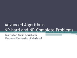 Advanced Algorithms
NP-hard and NP-Complete Problems
Instructor: Saeid Abrishami
Ferdowsi University of Mashhad
 
