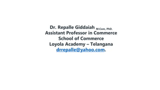Dr. Repalle Giddaiah M.Com, PhD.
Assistant Professor in Commerce
School of Commerce
Loyola Academy – Telangana
drrepalle@yahoo.com.
 