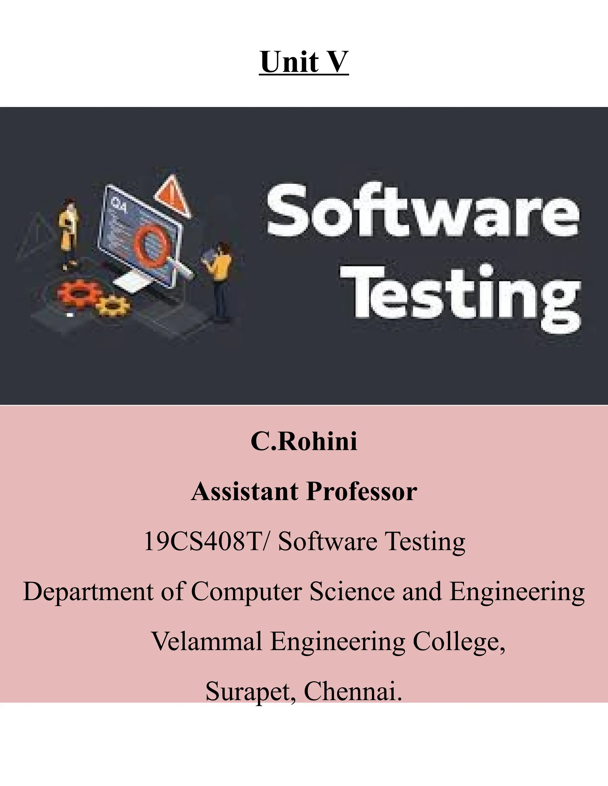 C.Rohini
Assistant Professor
19CS408T/ Software Testing
Department of Computer Science and Engineering
Velammal Engineering College,
Surapet, Chennai.
Unit V
 