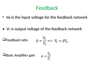 Feedback
• Vo is the input voltage for the feedback network
• Vf is output voltage of the feedback network
Feedback ratio
Basic Amplifier gain
 
