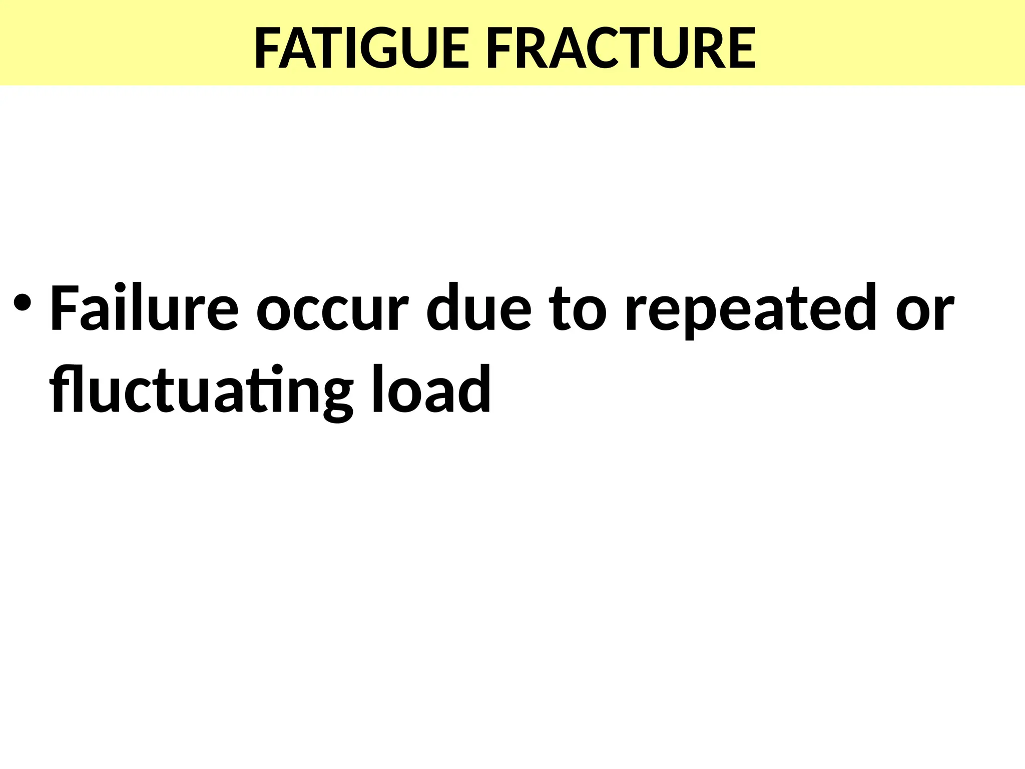 FATIGUE FRACTURE
• Failure occur due to repeated or
fluctuating load
 