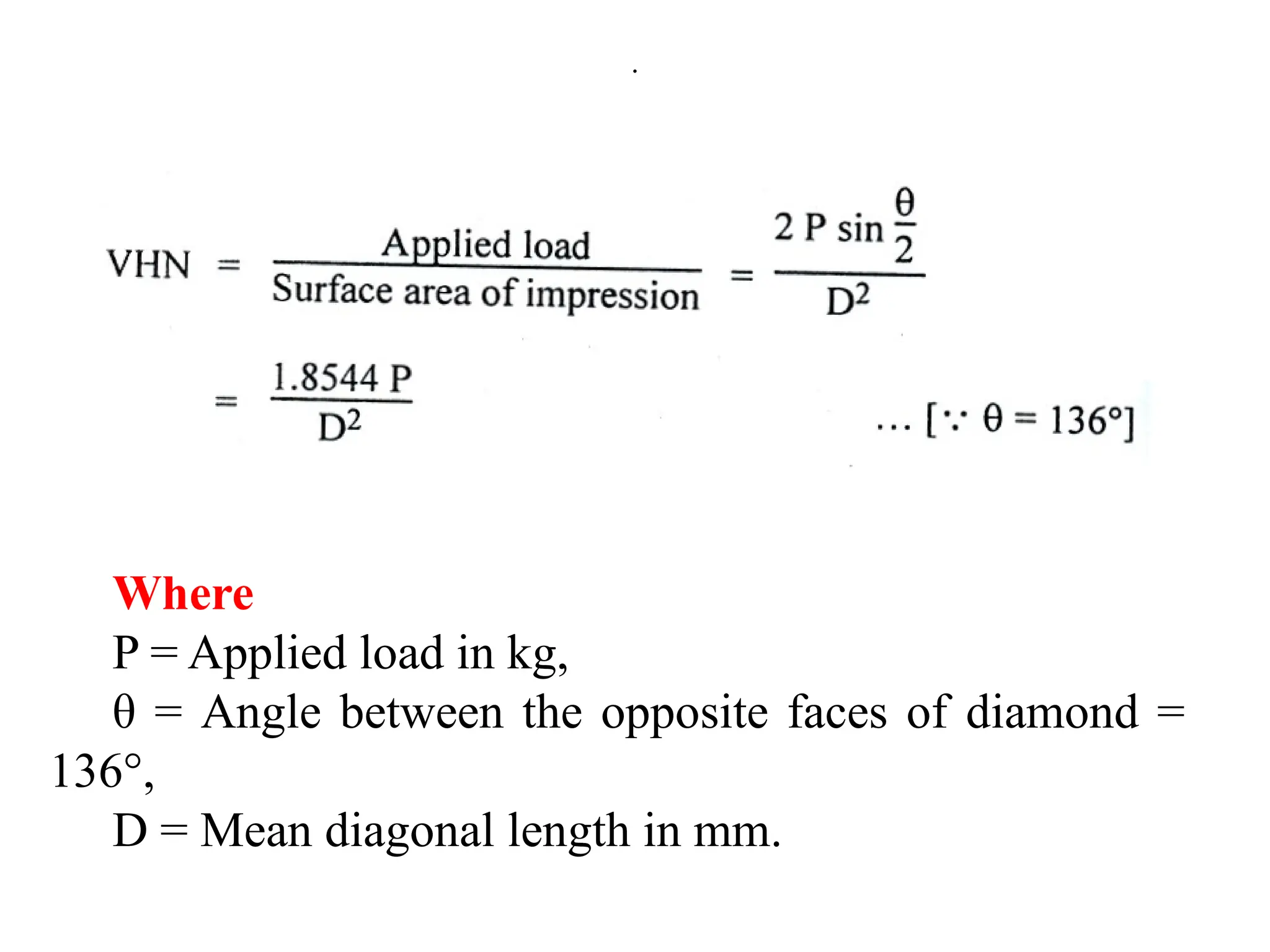 .
Where
P = Applied load in kg,
θ = Angle between the opposite faces of diamond =
136°,
D = Mean diagonal length in mm.
 