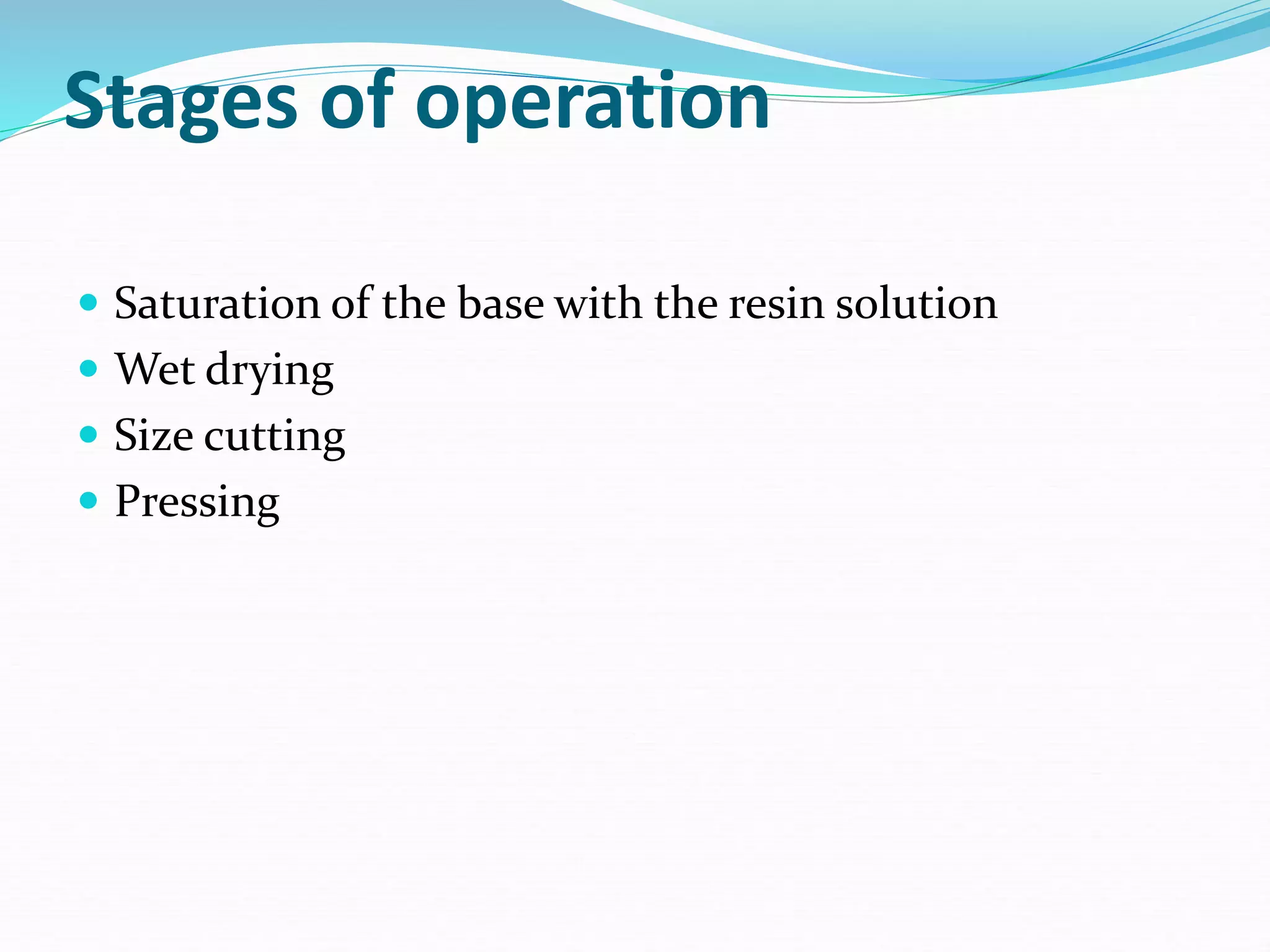 Stages of operation
 Saturation of the base with the resin solution
 Wet drying
 Size cutting
 Pressing
 