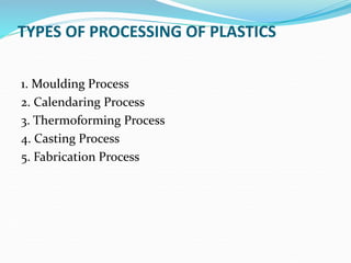 TYPES OF PROCESSING OF PLASTICS
1. Moulding Process
2. Calendaring Process
3. Thermoforming Process
4. Casting Process
5. Fabrication Process
 