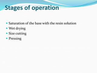 Stages of operation
 Saturation of the base with the resin solution
 Wet drying
 Size cutting
 Pressing
 