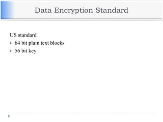 Data Encryption Standard
US standard
 64 bit plain text blocks
 56 bit key
 