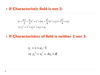  If Characteristic field is not 2:
 If Characteristics of field is neither 2 nor 3:
22
2 3 23 31 1
2 4 6
2 3 ' 2 ' '
1 2 4 6
( ) ( ) ( )
2 2 4 4
a aa x a
y x a x a x a
y x a x a x a
       
    
'
1 2
2 3
1 1 1
/3x x a
y x Ax B
 
   
 