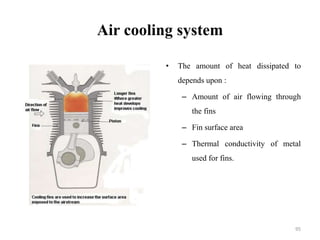 Air cooling system
• The amount of heat dissipated to
depends upon :
– Amount of air flowing through
the fins
– Fin surface area
– Thermal conductivity of metal
used for fins.
95
 