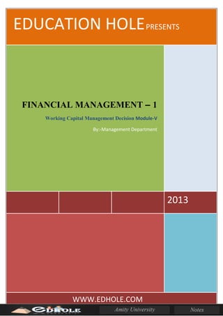 EDUCATION HOLEPRESENTS
2013
FINANCIAL MANAGEMENT – 1
Working Capital Management Decision Module-V
By:-Management Department
WWW.EDHOLE.COM
 