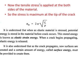 .
• Now the tensile stress is applied at the both
sides of the material.
• So the stress is maximum at the tip of the crack
 