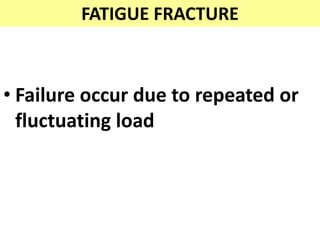 FATIGUE FRACTURE
• Failure occur due to repeated or
fluctuating load
 
