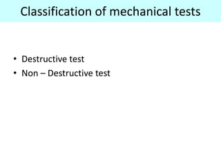 Classification of mechanical tests
• Destructive test
• Non – Destructive test
 