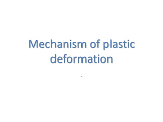 Mechanism of plastic
deformation
.
 