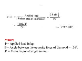 .
Where
P = Applied load in kg,
θ = Angle between the opposite faces of diamond = 136°,
D = Mean diagonal length in mm.
 