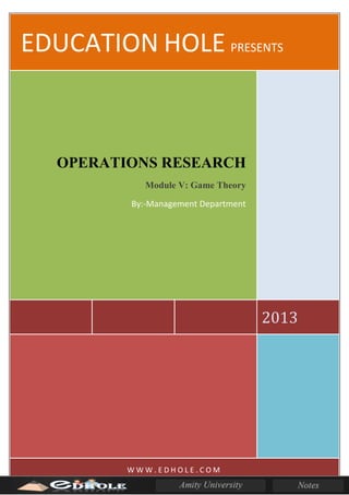 EDUCATION HOLE PRESENTS
2013
OPERATIONS RESEARCH
Module V: Game Theory
By:-Management Department
W W W . E D H O L E . C O M
 