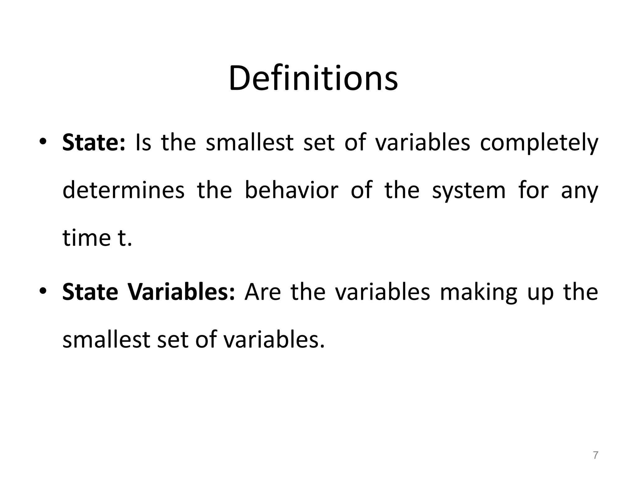 Definitions
• State: Is the smallest set of variables completely
determines the behavior of the system for any
time t.
• State Variables: Are the variables making up the
smallest set of variables.
7
 
