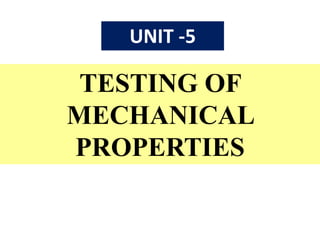 .
TESTING OF
MECHANICAL
PROPERTIES
UNIT -5
 