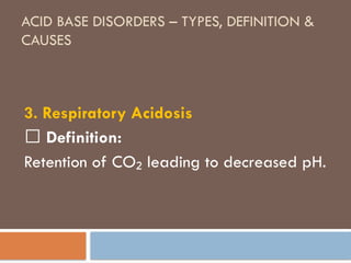 ACID BASE DISORDERS – TYPES, DEFINITION &
CAUSES
3. Respiratory Acidosis
🔹 Definition:
Retention of CO leading to decreased pH.
₂
 