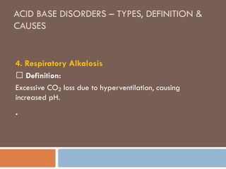 ACID BASE DISORDERS – TYPES, DEFINITION &
CAUSES
4. Respiratory Alkalosis
🔹 Definition:
Excessive CO loss due to hyperventilation, causing
₂
increased pH.
.
 