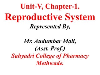 Unit-V, Chapter-1.
Reproductive System
Represented By,
Mr. Audumbar Mali,
(Asst. Prof.)
Sahyadri College of Pharmacy
Methwade.
 
