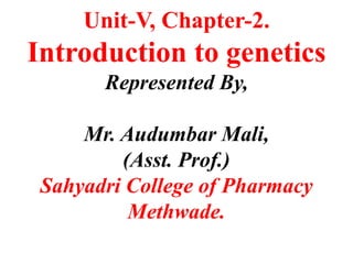 Unit-V, Chapter-2.
Introduction to genetics
Represented By,
Mr. Audumbar Mali,
(Asst. Prof.)
Sahyadri College of Pharmacy
Methwade.
 