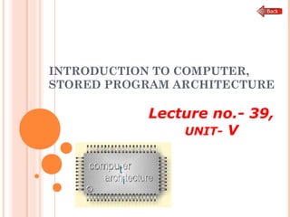 INTRODUCTION TO COMPUTER,
STORED PROGRAM ARCHITECTURE
Lecture no.- 39,
UNIT- V
 