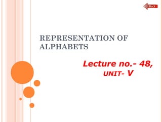 REPRESENTATION OF
ALPHABETS
Lecture no.- 48,
UNIT- V
 