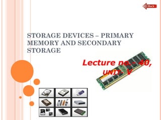 STORAGE DEVICES – PRIMARY
MEMORY AND SECONDARY
STORAGE
Lecture no.- 40,
UNIT- V
 