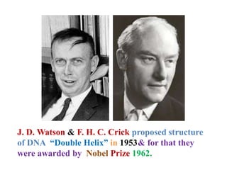 J. D. Watson & F. H. C. Crick proposed structure
of DNA “Double Helix” in 1953& for that they
were awarded by Nobel Prize 1962.
 