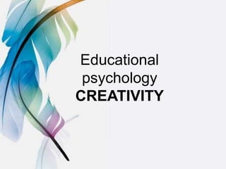 Educational
psychology
CREATIVITY
 