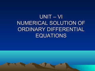 UNIT – VI
NUMERICAL SOLUTION OF
ORDINARY DIFFERENTIAL
     EQUATIONS
 