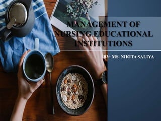 MANAGEMENT OF
NURSING EDUCATIONAL
INSTITUTIONS
BY: MS. NIKITA SALIYA
 